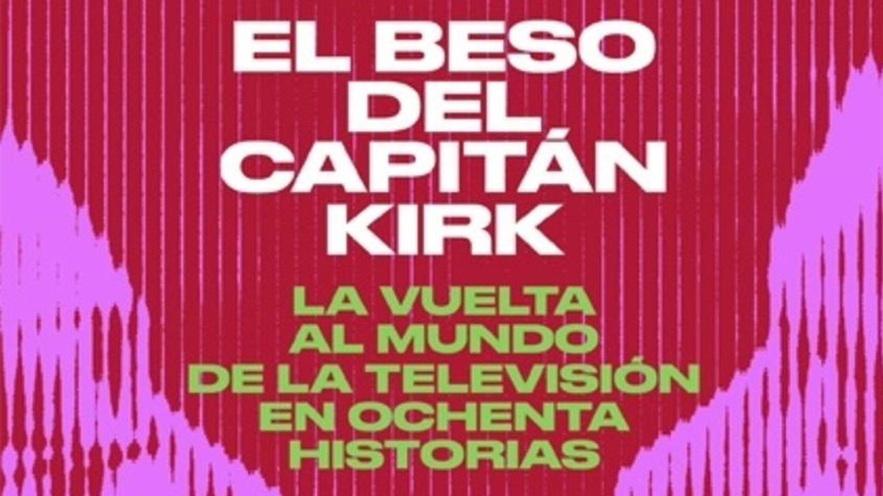 El beso del capitán Kirk: La vuelta al mundo de la tele en 80 historias