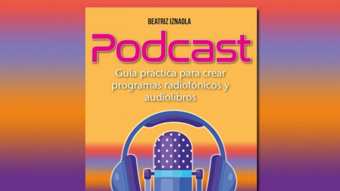 Podcast. Guía práctica para crear programas radiofónicos y audiolibros Podcast. Guía práctica para crear programas radiofónicos y audiolibros